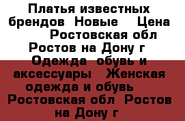 Платья известных брендов (Новые) › Цена ­ 800 - Ростовская обл., Ростов-на-Дону г. Одежда, обувь и аксессуары » Женская одежда и обувь   . Ростовская обл.,Ростов-на-Дону г.